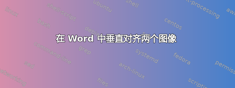 在 Word 中垂直对齐两个图像