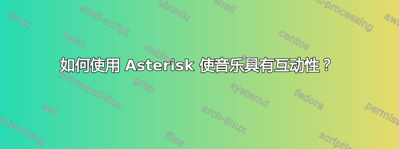 如何使用 Asterisk 使音乐具有互动性？