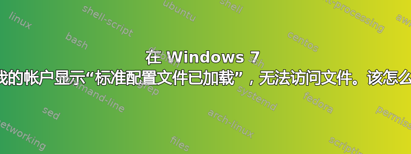 在 Windows 7 上，我的帐户显示“标准配置文件已加载”，无法访问文件。该怎么办？