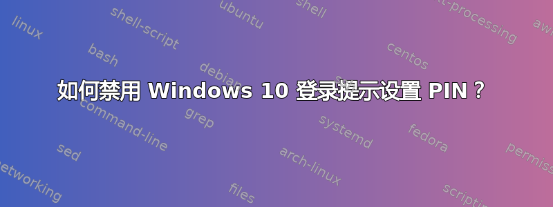 如何禁用 Windows 10 登录提示设置 PIN？