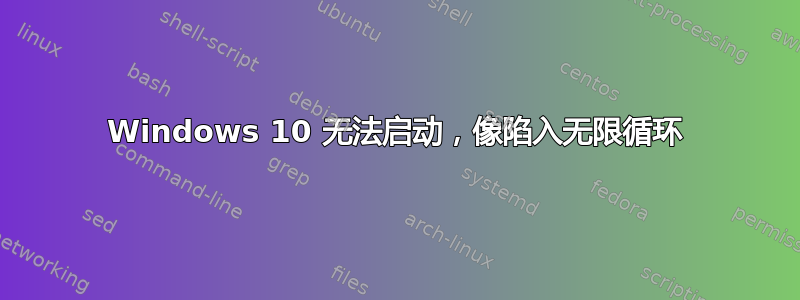 Windows 10 无法启动，像陷入无限循环