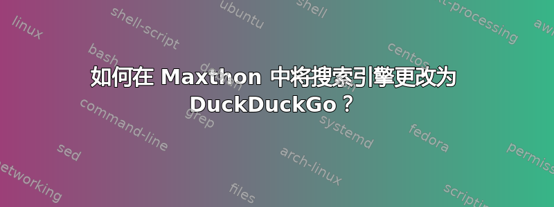 如何在 Maxthon 中将搜索引擎更改为 DuckDuckGo？