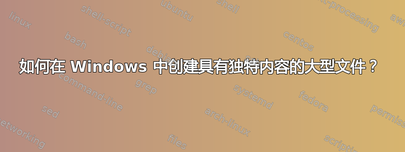 如何在 Windows 中创建具有独特内容的大型文件？