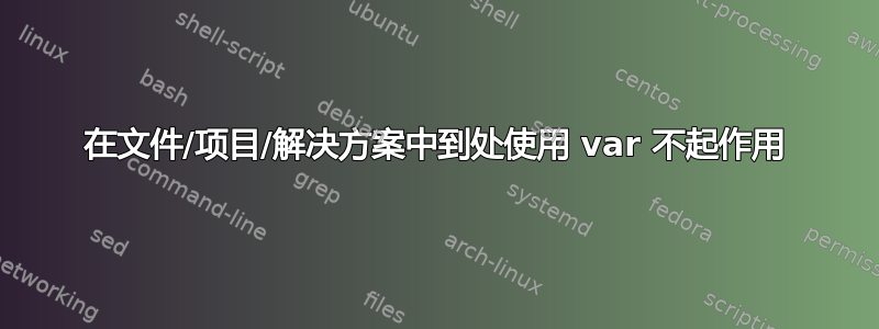 在文件/项目/解决方案中到处使用 var 不起作用