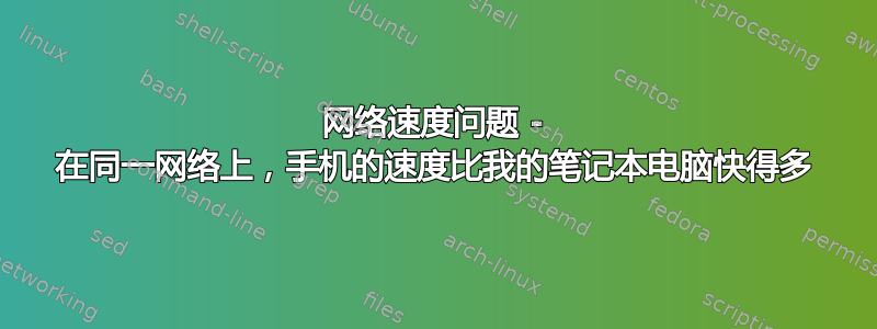 网络速度问题 - 在同一网络上，手机的速度比我的笔记本电脑快得多