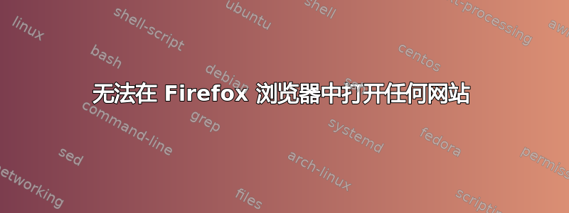 无法在 Firefox 浏览器中打开任何网站