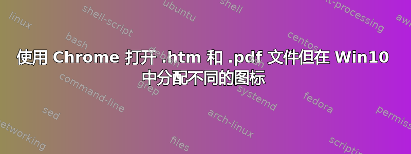 使用 Chrome 打开 .htm 和 .pdf 文件但在 Win10 中分配不同的图标