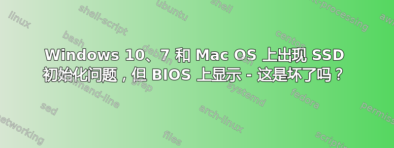 Windows 10、7 和 Mac OS 上出现 SSD 初始化问题，但 BIOS 上显示 - 这是坏了吗？