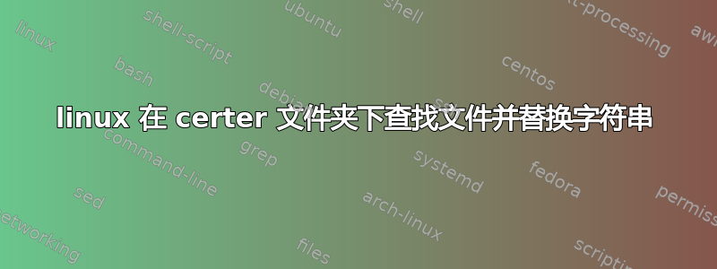 linux 在 certer 文件夹下查找文件并替换字符串