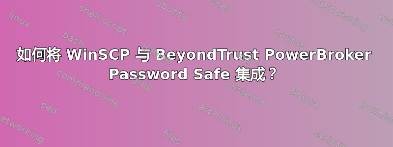 如何将 WinSCP 与 BeyondTrust PowerBroker Password Safe 集成？