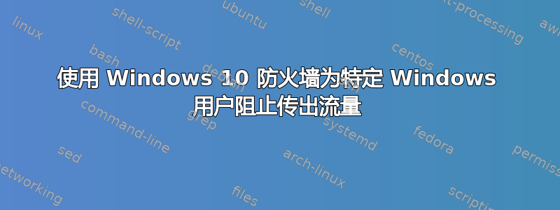 使用 Windows 10 防火墙为特定 Windows 用户阻止传出流量