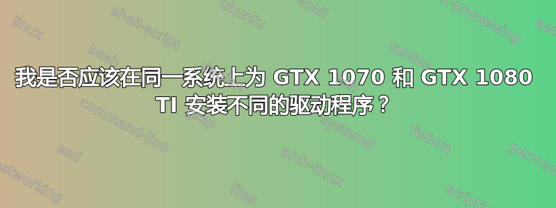 我是否应该在同一系统上为 GTX 1070 和 GTX 1080 TI 安装不同的驱动程序？