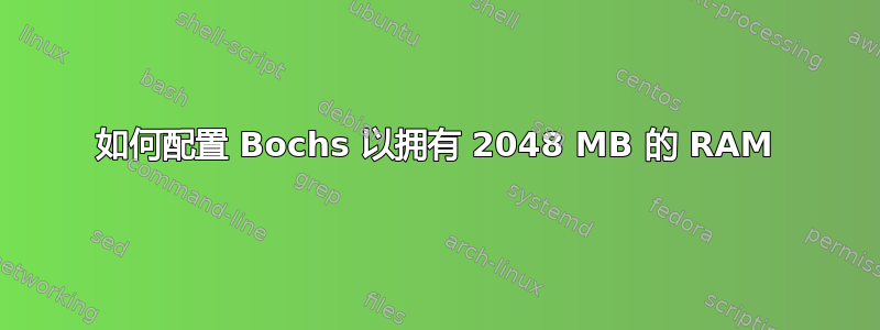 如何配置 Bochs 以拥有 2048 MB 的 RAM