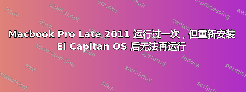 Macbook Pro Late 2011 运行过一次，但重新安装 El Capitan OS 后无法再运行