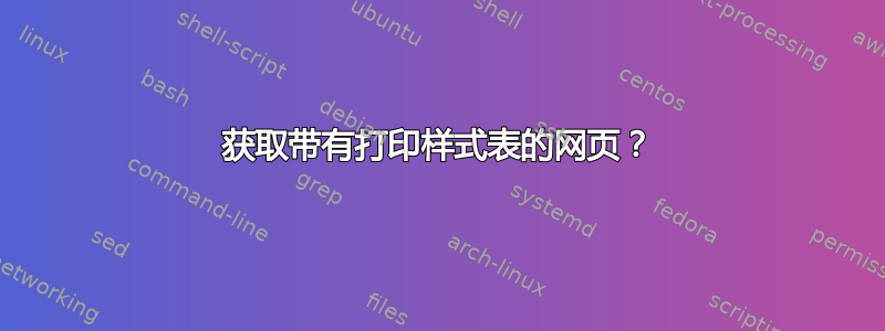 获取带有打印样式表的网页？