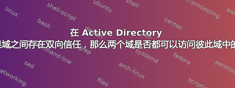 在 Active Directory 中，如果域之间存在双向信任，那么两个域是否都可以访问彼此域中的资源？