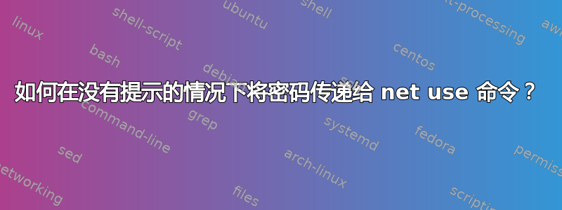 如何在没有提示的情况下将密码传递给 net use 命令？