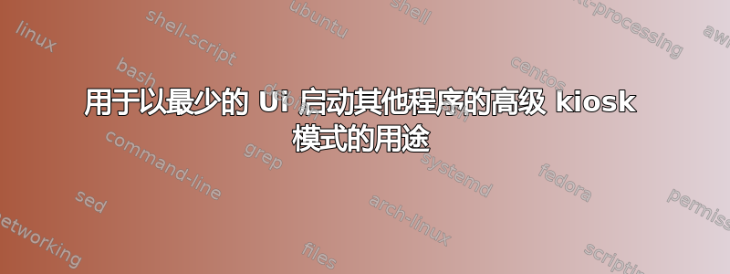 用于以最少的 Ui 启动其他程序的高级 kiosk 模式的用途