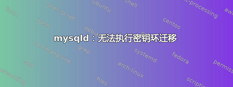 mysqld：无法执行密钥环迁移