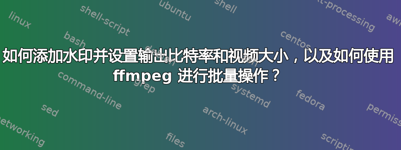 如何添加水印并设置输出比特率和视频大小，以及如何使用 ffmpeg 进行批量操作？