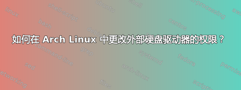 如何在 Arch Linux 中更改外部硬盘驱动器的权限？