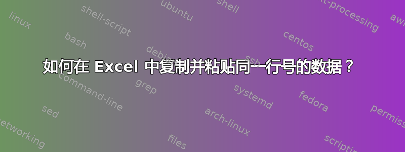 如何在 Excel 中复制并粘贴同一行号的数据？