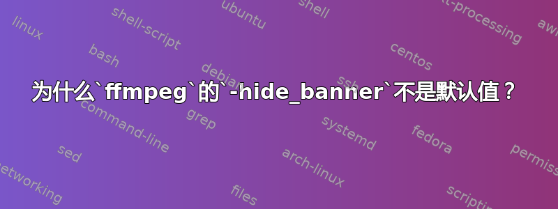 为什么`ffmpeg`的`-hide_banner`不是默认值？