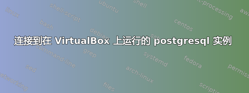 连接到在 VirtualBox 上运行的 postgresql 实例