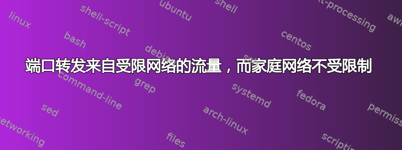 端口转发来自受限网络的流量，而家庭网络不受限制