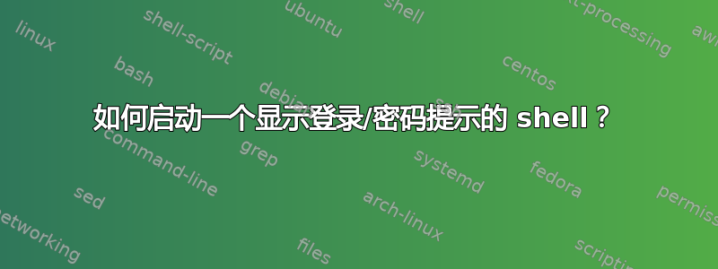 如何启动一个显示登录/密码提示的 shell？