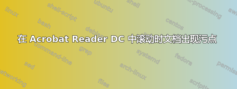 在 Acrobat Reader DC 中滚动时文档出现污点