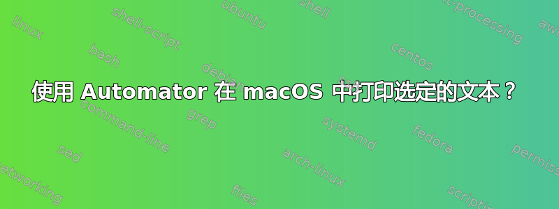 使用 Automator 在 macOS 中打印选定的文本？