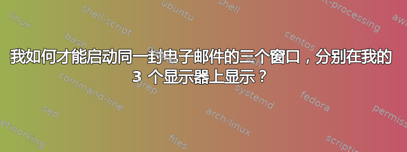 我如何才能启动同一封电子邮件的三个窗口，分别在我的 3 个显示器上显示？