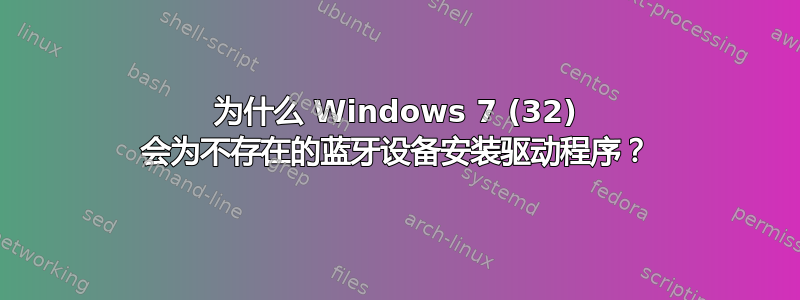 为什么 Windows 7 (32) 会为不存在的蓝牙设备安装驱动程序？