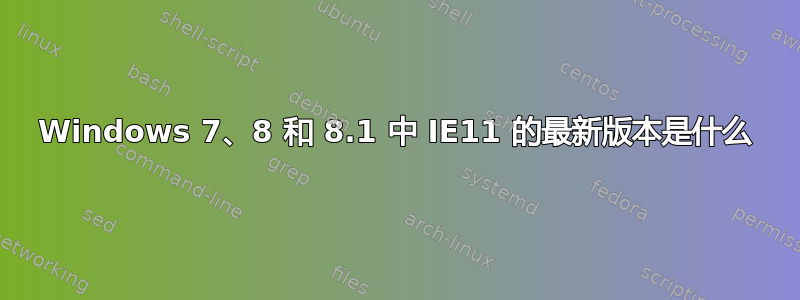 Windows 7、8 和 8.1 中 IE11 的最新版本是什么