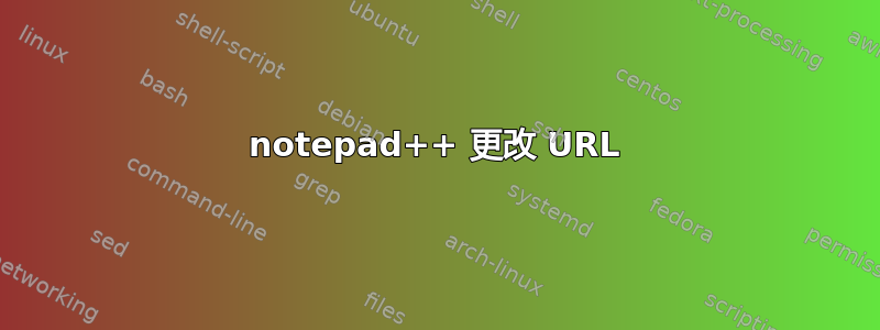 notepad++ 更改 URL