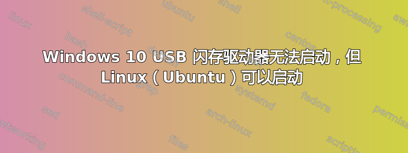 Windows 10 USB 闪存驱动器无法启动，但 Linux（Ubuntu）可以启动