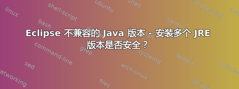 Eclipse 不兼容的 Java 版本 - 安装多个 JRE 版本是否安全？