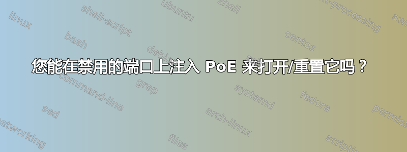 您能在禁用的端口上注入 PoE 来打开/重置它吗？