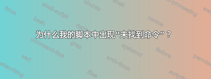 为什么我的脚本中出现“未找到命令”？