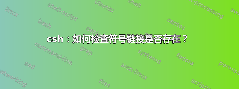 csh：如何检查符号链接是否存在？