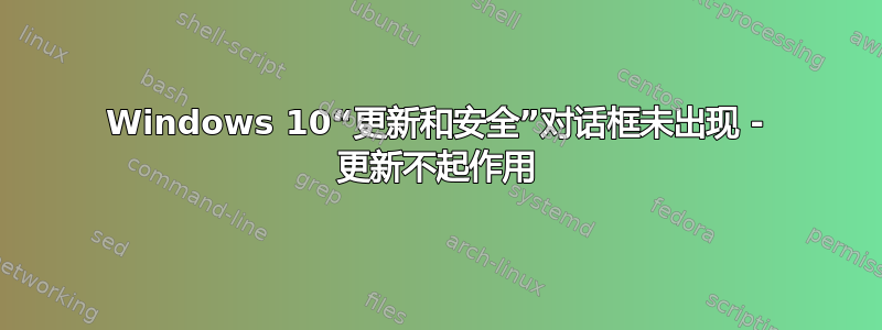 Windows 10“更新和安全”对话框未出现 - 更新不起作用