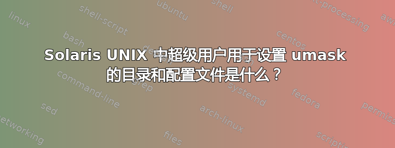 Solaris UNIX 中超级用户用于设置 umask 的目录和配置文件是什么？