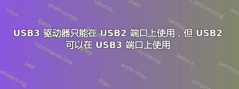 USB3 驱动器只能在 USB2 端口上使用，但 USB2 可以在 USB3 端口上使用