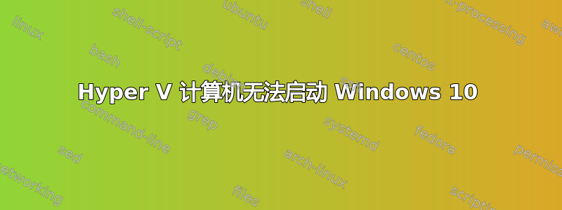 Hyper V 计算机无法启动 Windows 10