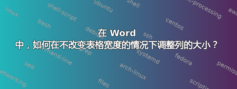 在 Word 中，如何在不改变表格宽度的情况下调整列的大小？