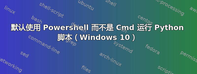 默认使用 Powershell 而不是 Cmd 运行 Python 脚本（Windows 10）