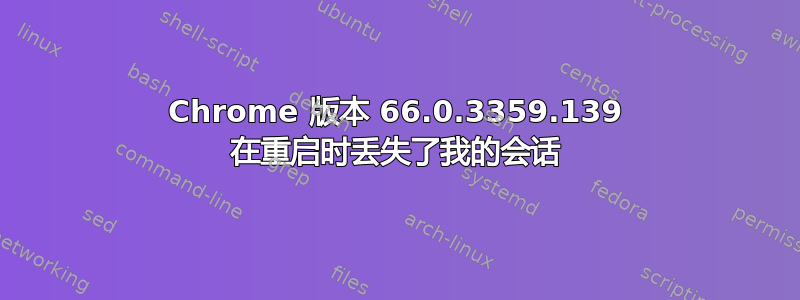 Chrome 版本 66.0.3359.139 在重启时丢失了我的会话