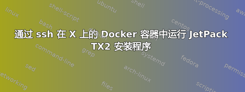 通过 ssh 在 X 上的 Docker 容器中运行 JetPack TX2 安装程序