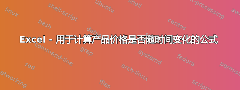 Excel - 用于计算产品价格是否随时间变化的公式